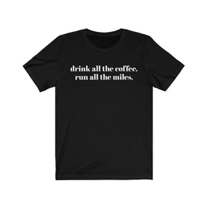 Drink all the coffee. Run all the miles. – Unisex T-shirt