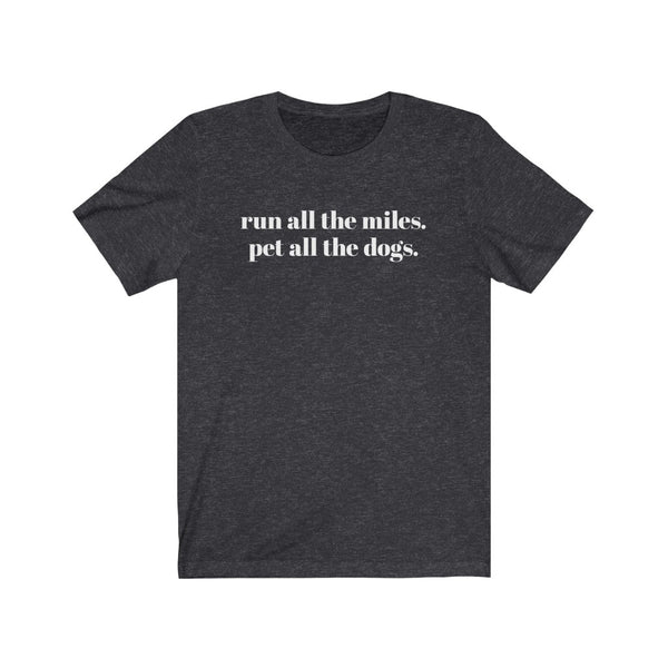 Run all the miles. Pet all the dogs. – Unisex T-shirt