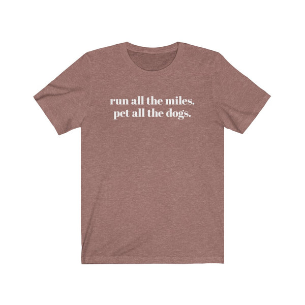 Run all the miles. Pet all the dogs. – Unisex T-shirt